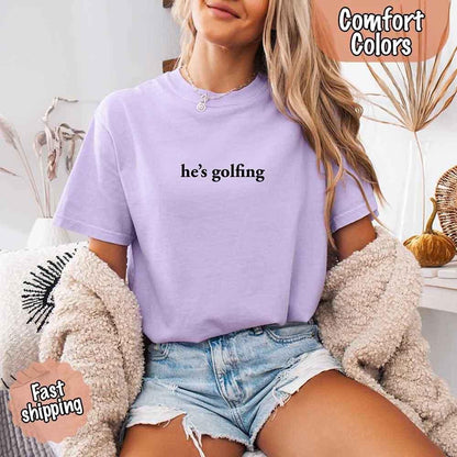 He’s Golfing Comfort Colors Shirt – Funny Girlfriend or Wife Tee