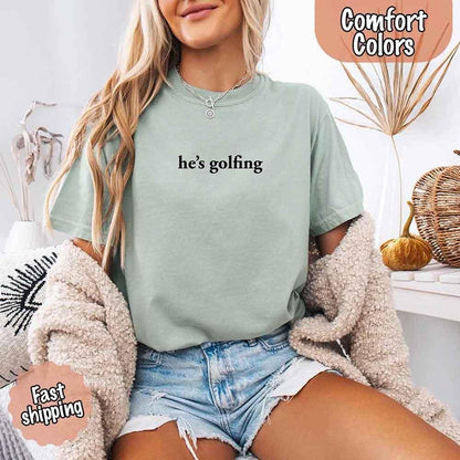 He’s Golfing Comfort Colors Shirt – Funny Girlfriend or Wife Tee