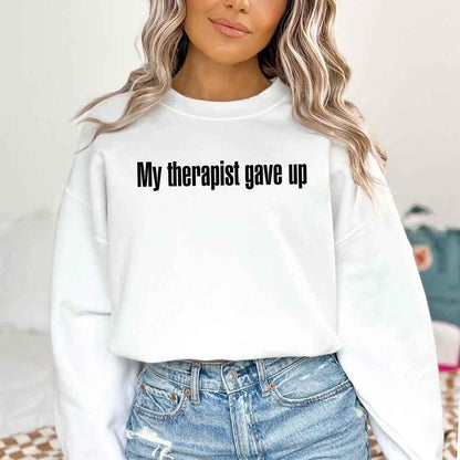 My Therapist Gave Up Sweatshirt - Funny Sarcastic Humor Crew Neck